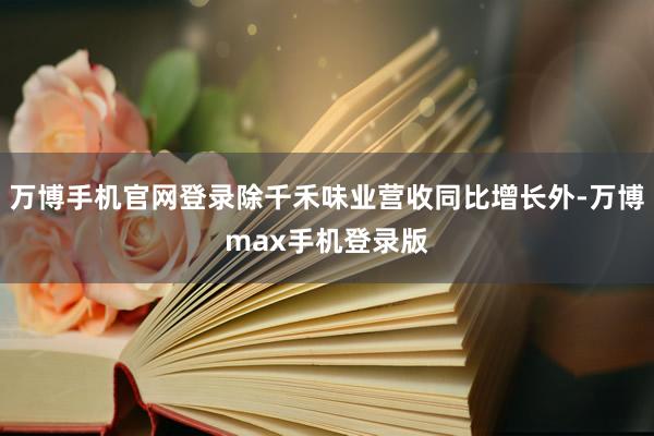 万博手机官网登录除千禾味业营收同比增长外-万博max手机登录版