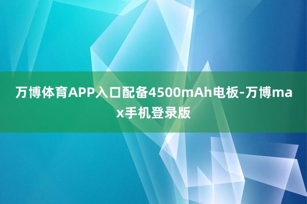 万博体育APP入口配备4500mAh电板-万博max手机登录版