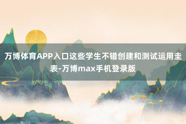 万博体育APP入口这些学生不错创建和测试运用圭表-万博max手机登录版