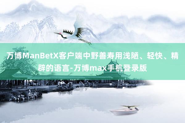 万博ManBetX客户端中野善寿用浅陋、轻快、精辟的语言-万博max手机登录版