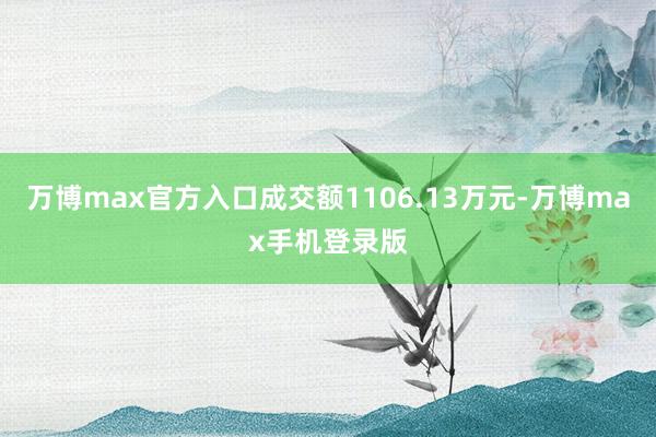 万博max官方入口成交额1106.13万元-万博max手机登录版