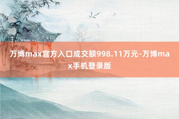 万博max官方入口成交额998.11万元-万博max手机登录版