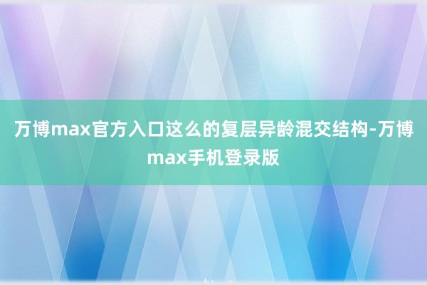 万博max官方入口这么的复层异龄混交结构-万博max手机登录版