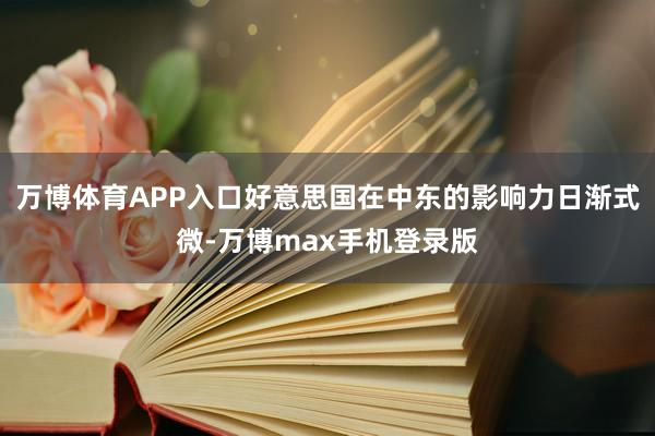 万博体育APP入口好意思国在中东的影响力日渐式微-万博max手机登录版