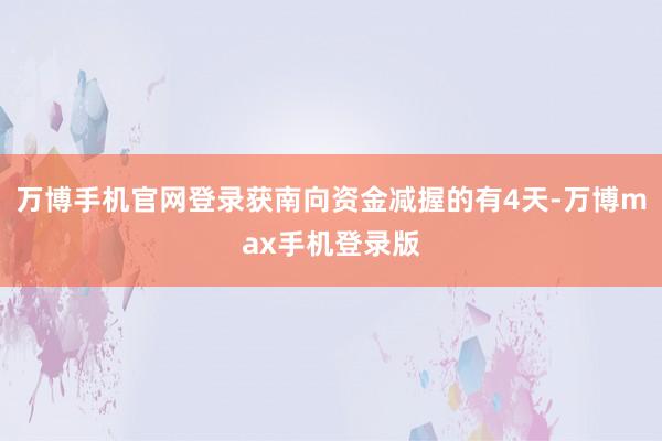 万博手机官网登录获南向资金减握的有4天-万博max手机登录版