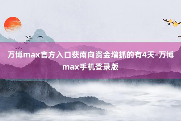 万博max官方入口获南向资金增抓的有4天-万博max手机登录版